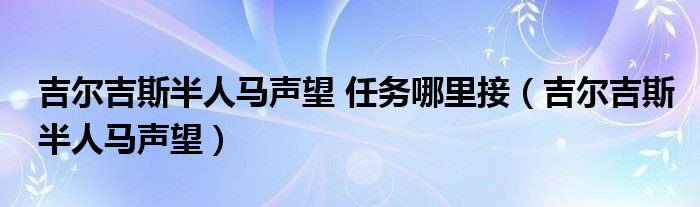 吉尔吉斯半人马声望 任务哪里接(吉尔吉斯半人马声望)