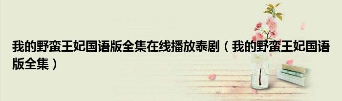 我的野蛮王妃国语版全集在线播放泰剧(我的野蛮王妃国语版全集)