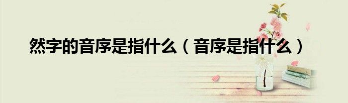 然字的音序是指什么(音序是指什么)