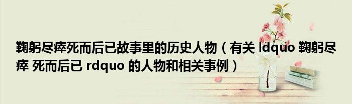 鞠躬尽瘁死而后已故事里的历史人物(有关 ldquo 鞠躬尽瘁 死而后已 rdquo 的人物和相关事例)