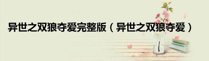 异世之双狼夺爱完整版(异世之双狼夺爱)