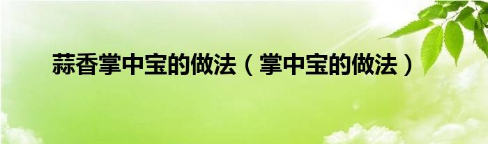 蒜香掌中宝的做法(掌中宝的做法)