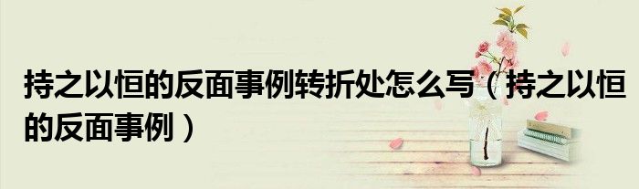 持之以恒的反面事例转折处怎么写(持之以恒的反面事例)