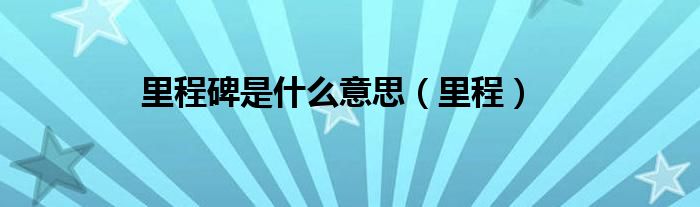 里程碑是什么意思(里程)