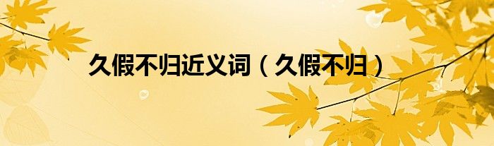 久假不归近义词(久假不归)