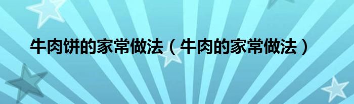 牛肉饼的家常做法(牛肉的家常做法)