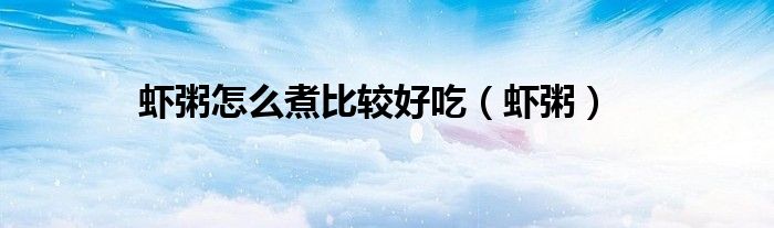 虾粥怎么煮比较好吃(虾粥)