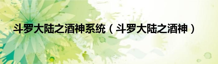 斗罗大陆之酒神系统(斗罗大陆之酒神)