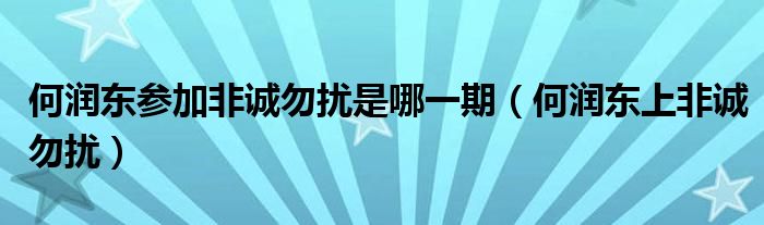 何润东参加非诚勿扰是哪一期(何润东上非诚勿扰)