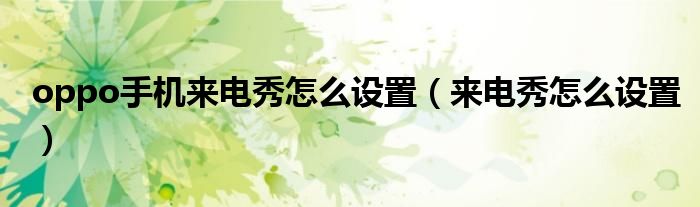 oppo手机来电秀怎么设置(来电秀怎么设置)