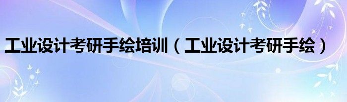 工业设计考研手绘培训(工业设计考研手绘)