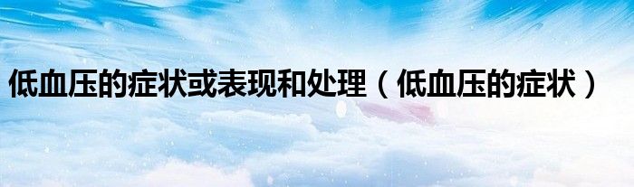 低血压的症状或表现和处理(低血压的症状)