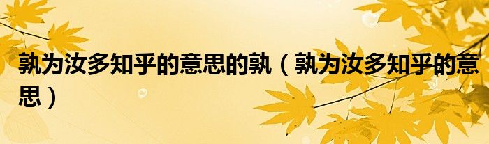 孰为汝多知乎的意思的孰(孰为汝多知乎的意思)