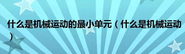 什么是机械运动的最小单元(什么是机械运动)