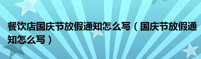 餐饮店国庆节放假通知怎么写(国庆节放假通知怎么写)