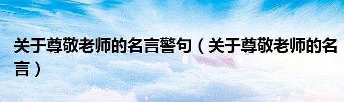 关于尊敬老师的名言警句(关于尊敬老师的名言)