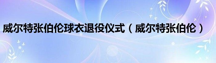 威尔特张伯伦球衣退役仪式(威尔特张伯伦)