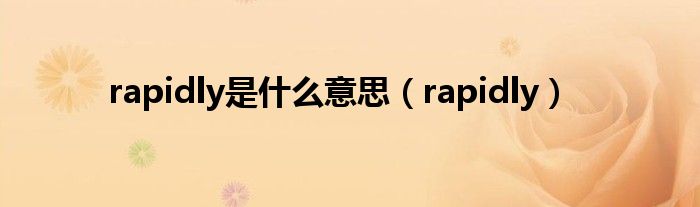 rapidly是什么意思(rapidly)