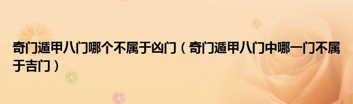 奇门遁甲八门哪个不属于凶门(奇门遁甲八门中哪一门不属于吉门)