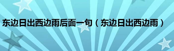 东边日出西边雨后面一句(东边日出西边雨)