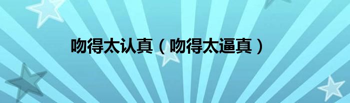 吻得太认真（吻得太逼真）