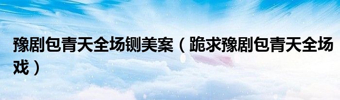 豫剧包青天全场铡美案(跪求豫剧包青天全场戏)