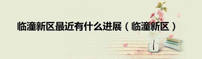 临潼新区最近有什么进展(临潼新区)