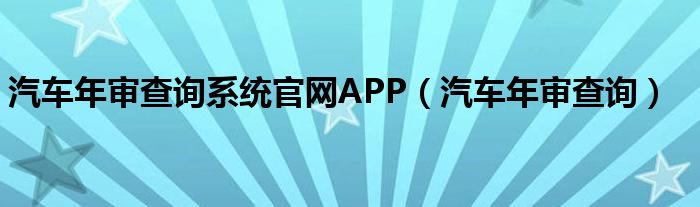 汽车年审查询系统官网APP(汽车年审查询)