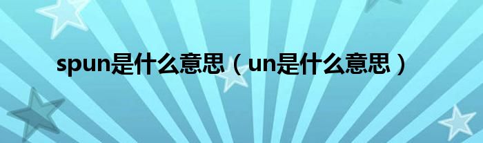 spun是什么意思(un是什么意思)