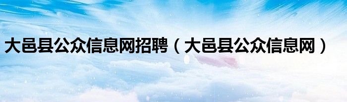 大邑县公众信息网招聘(大邑县公众信息网)