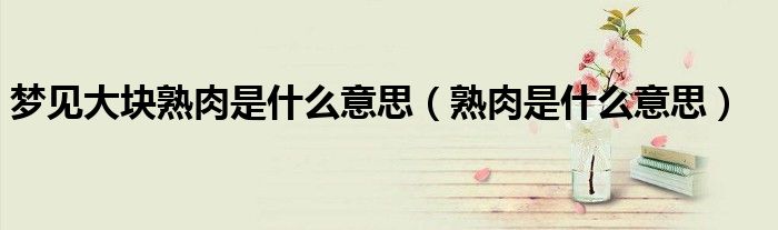 梦见大块熟肉是什么意思(熟肉是什么意思)