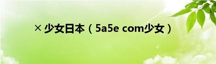 ╳ 少女日本(5a5e com少女)