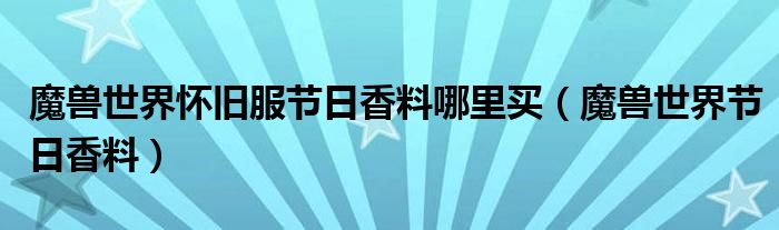 魔兽世界怀旧服节日香料哪里买(魔兽世界节日香料)