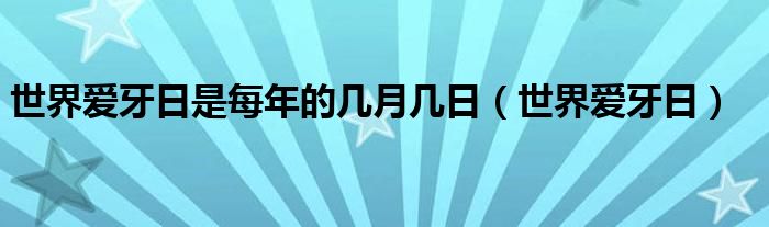 世界爱牙日是每年的几月几日(世界爱牙日)