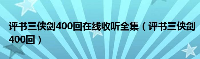 评书三侠剑400回在线收听全集(评书三侠剑400回)