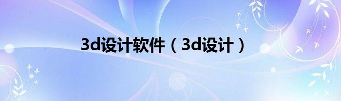 3d设计软件(3d设计)