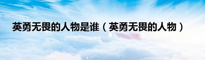 英勇无畏的人物是谁(英勇无畏的人物)