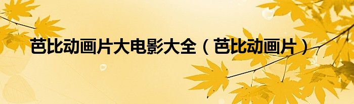 芭比动画片大电影大全(芭比动画片)