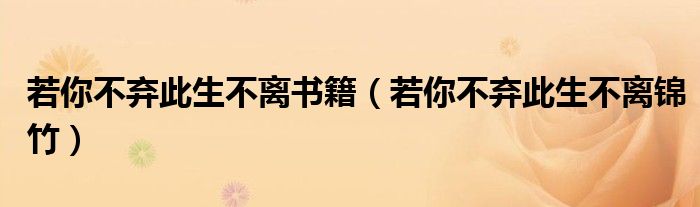 若你不弃此生不离书籍(若你不弃此生不离锦竹)