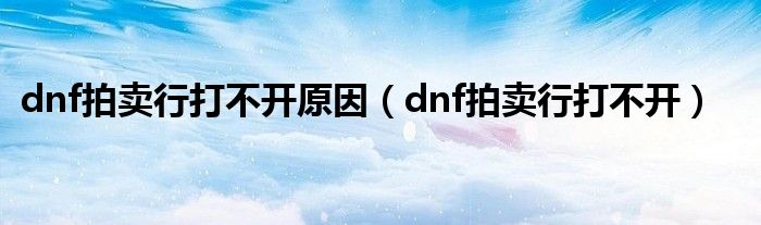 dnf拍卖行打不开原因(dnf拍卖行打不开)