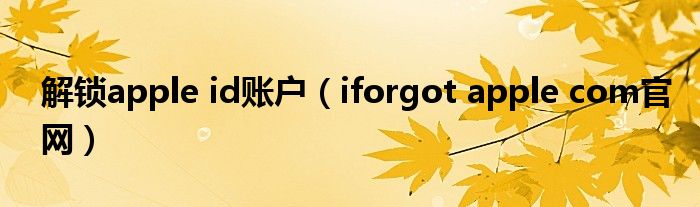 解锁apple id账户(iforgot apple com官网)