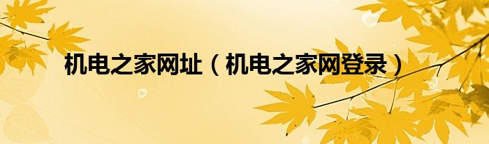 机电之家网址(机电之家网登录)