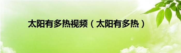 太阳有多热视频(太阳有多热)