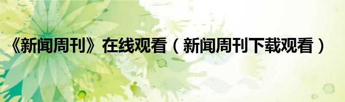 《新闻周刊》在线观看(新闻周刊下载观看)