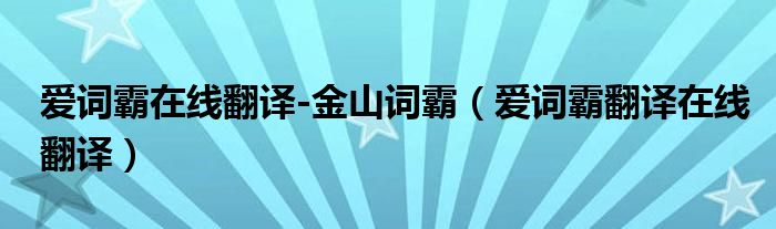 爱词霸在线翻译-金山词霸(爱词霸翻译在线翻译)