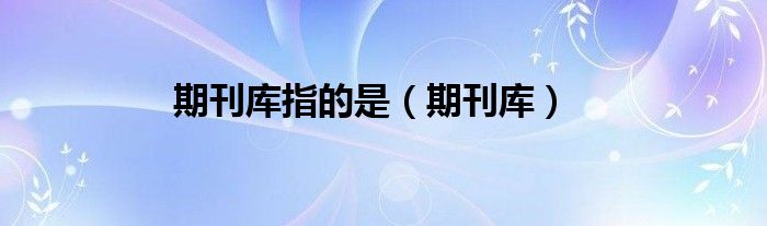 期刊库指的是（期刊库）