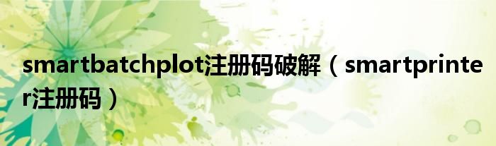 smartbatchplot注册码破解(smartprinter注册码)