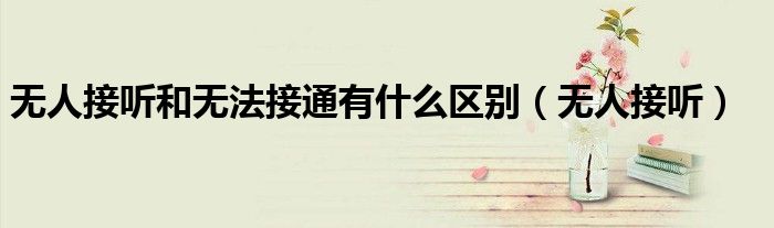 无人接听和无法接通有什么区别(无人接听)