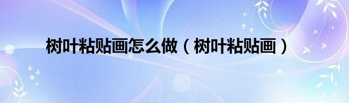 树叶粘贴画怎么做(树叶粘贴画)