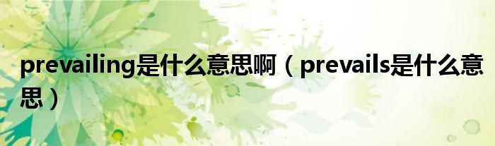 prevailing是什么意思啊(prevails是什么意思)